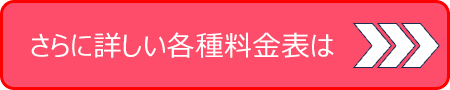 さらに詳しい各種料金表は