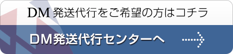 DM発送代行をご希望の方はコチラ。DM発送代行センターへ