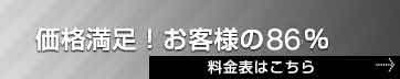 価格満足！お客様の86%。料金表はこちら